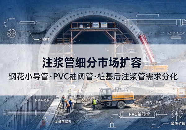 海珠注浆管细分市场扩容，隧道钢花小导管、PVC 袖阀管、桩基后注浆管需求分化