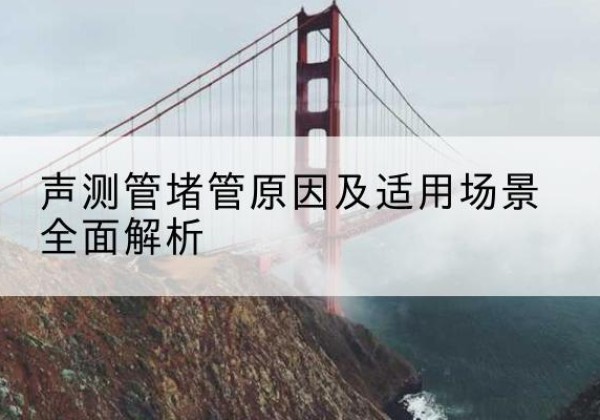 海珠声测管堵管的主要原因有哪些？-声测管堵管原因及适用场景全面解析